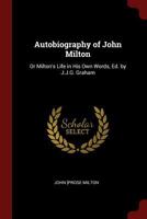 Autobiography of John Milton: Or Milton's Life in His Own Words, Ed. by J.J.G. Graham 0469769025 Book Cover
