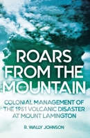Roars from the Mountain: Colonial Management of the 1951 Volcanic Disaster at Mount Lamington 1760463558 Book Cover