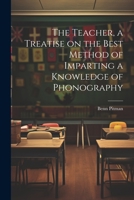 The Teacher, a Treatise on the Best Method of Imparting a Knowledge of Phonography 102144460X Book Cover