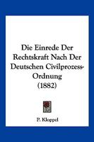 Die Einrede Der Rechtskraft Nach Der Deutschen Civilprozess-Ordnung (1882) 1168386616 Book Cover