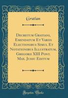 Decretum Gratiani, Emendatum Et Variis Electionibus Simul Et Notationibus Illustratum, Gregorii XIII Pont. Max. Jussu Editum 0428425860 Book Cover