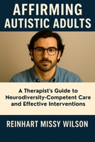 Affirming Autistic Adults: A Therapist's Guide to Neurodiversity-Competent Care and Effective Interventions B0FBKW1CK7 Book Cover