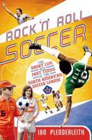 Rock 'n' Roll Soccer: The Short Life and Fast Times of the North American Soccer League 1906850690 Book Cover