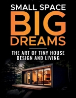 Small Space, Big Dreams: The Art of Tiny House Design and Living B0CR5QY2Y1 Book Cover