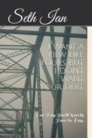 I Want a View Like Yours But I Don't Want Your Debt.: One Day You'll Surely Have to Pay. 1790770637 Book Cover