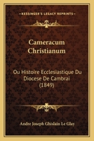 Cameracum Christianum: Ou Histoire Ecclesiastique Du Diocese De Cambrai (1849) 1160720045 Book Cover