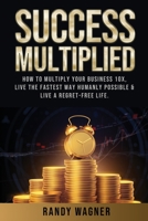 Success Multiplied: How to Multiply Your Business 10X, Live the Fastest Way Humanly Possible & Live a Regret-Free Life. 1955553106 Book Cover