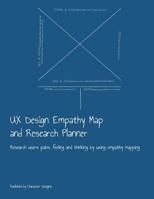 UX Design Empathy Map and Research Planner: Research users pains, feeling and thinking by using empathy mapping 1079656456 Book Cover