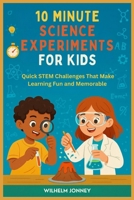 10 MINUTE SCIENCE EXPERIMENT FOR KIDS: Quick STEM Challenges That Make Learning Fun and Memorable B0FMXZ6L7B Book Cover