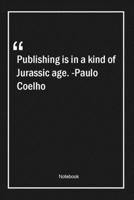 Publishing is in a kind of Jurassic age. -Paulo Coelho: Lined Gift Notebook With Unique Touch Journal Lined Premium 120 Pages age Quotes 1661970877 Book Cover