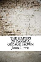 The Makers of Canada: George Brown 1545062706 Book Cover