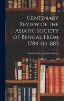 Centenary Review of the Asiatic Society of Bengal From 1784 to 1883 1017918813 Book Cover