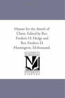 Hymns for the church of Christ. Edited by Rev. Frederic H. Hedge and Rev. Frederic D. Huntington. 3d thousand. 142556772X Book Cover
