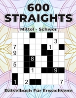 600 Straights mittel bis schwer - Rätselbuch für Erwachsene: Großdruck Str8ts Logikrätsel zur Steigerung der Konzentration & Denkschärfe (German Edition) B0F2PPX939 Book Cover