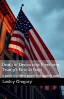 Death of Democratic Freedoms: Trump’s First 45 Days: A guide to shifting power in a modern world 1764025008 Book Cover