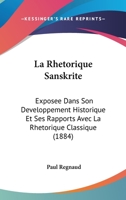 La Rha(c)Torique Sanskrite Exposa(c)E Dans Son Da(c)Veloppement Historique Et Ses Rapports: Avec La Rha(c)Torique Classique... 1272523799 Book Cover