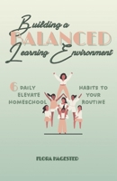 Building A Balanced Learning Environment: 6 Daily Habits To Elevate Your Homeschool Routine B0F13X9822 Book Cover