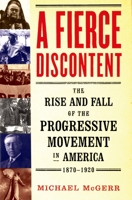 A Fierce Discontent: The Rise and Fall of the Progressive Movement in America, 1870-1920 0684859750 Book Cover