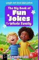 The Big Book of Fun Jokes for the Whole Family: Clean, Silly, and Laugh-Out-Loud Jokes for Kids, Parents, and Everyone in Between B0FKZ9BTM7 Book Cover