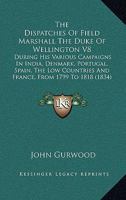 The Dispatches Of Field Marshall The Duke Of Wellington V8: During His Various Campaigns In India, Denmark, Portugal, Spain, The Low Countries And France, From 1799 To 1818 1163922218 Book Cover