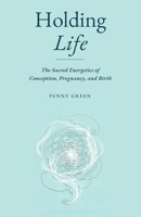 Holding Life: The Sacred Energetics of Conception, Pregnancy, and Birth 0473770466 Book Cover