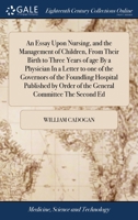 An essay upon nursing, and the management of children, from their birth to three years of age. By W. Cadogan, ... In a letter to one of the governors ... The fifth edition, with further additions. 1385754842 Book Cover