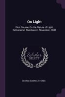 On Light: First Course, on the Nature of Light Delivered at Aberdeen in November, 1883, Volume 1 1377403602 Book Cover