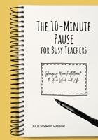 The 10-minute Pause for Busy Teachers: Bringing More Fulfillment to Your Work and Life B0BQXY163J Book Cover