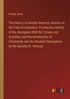 The History of Ancient America, Anterior to the Time of Columbus: Proving the Identity of the Aborigines With the Tyrians and Israelites; and the Intr 3385115442 Book Cover