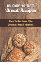 Delicious-To-Taste Bread Recipes: How To Use Your Elite Gourmet Bread Machine B09SNSGVBK Book Cover