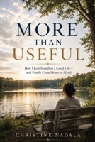 More Than Useful: How I Lost Myself in a Good Life—and Finally Came Home to Myself B0HJY61LD3 Book Cover