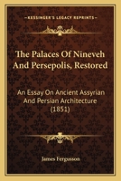 The Palaces of Nineveh and Persepolis, Restored: An Essay on Ancient Assyrian and Persian Architecture (1851) 1437327893 Book Cover