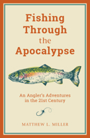 Fishing Through the Apocalypse: An Angler's Adventures in the 21st Century 149305774X Book Cover