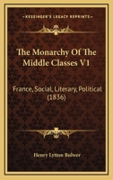 The Monarchy Of The Middle Classes V1: France, Social, Literary, Political 1104784556 Book Cover