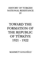 Toward The Formation Of The Republic of Türkiye: 1921 - 1922 (History of Turkish National Resistance) 1738842851 Book Cover