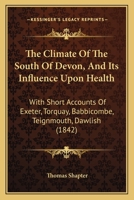 The Climate Of The South Of Devon, And Its Influence Upon Health: With Short Accounts Of Exeter, Torquay, Babbicombe, Teignmouth, Dawlish 1167047532 Book Cover