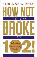 How Not to Go Broke at 102!: Achieving Everlasting Wealth 0471467278 Book Cover