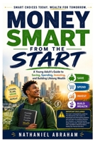 Money Smart from the Start: A Young Adult's Guide to Saving, Spending, Investing, and Building Lifelong Wealth B0HBQWQGBZ Book Cover
