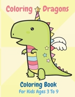 Coloring Dragons Coloring Book For Kids Ages 3 To 9: Coloring Book for Kids, Coloring Dragons 1661719813 Book Cover