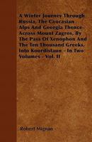 A Winter Journey Through Russia, the Caucasian Alps, and Georgia: Thence Across Mount Zagros by the Pass of Xenophon and the Ten Thousand Greeks, Into 1241512558 Book Cover
