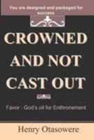 Crowned and Not Cast Out: Favor: God's Oil for Enthronement 144996446X Book Cover