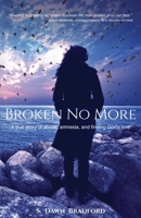 Broken No More : A True Story of Amnesia, Abuse, and Finding God's Love 1949165191 Book Cover