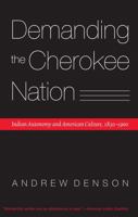 Demanding the Cherokee Nation: Indian Autonomy and American Culture, 1830-1900 (Indians of the Southeast) 0803294670 Book Cover