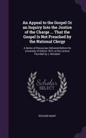 An Appeal to the Gospel, Or, an Inquiry Into the Justice of the Charge, Alleged by Methodists and Other Objectors, That the Gospel Is Not Preached by the National Clergy: In a Series of Discourses Del 1377681157 Book Cover
