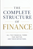 THE COMPLETE STRUCTURE OF FINANCE: All the Financial Terms That Matter, and Their Definitions B0H87SLHDL Book Cover