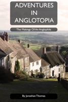 Adventures in Anglotopia: The Makings of an Anglophile 0985477083 Book Cover