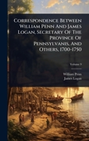 Correspondence Between William Penn And James Logan, Secretary Of The Province Of Pennsylvanis, And Others, 1700-1750 1024489086 Book Cover