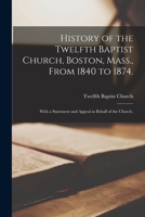 History of the Twelfth Baptist Church, Boston, Mass., From 1840 to 1874.: With a Statement and Appeal in Behalf of the Church. 1014389615 Book Cover