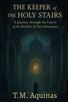 The Keeper of the Holy Stairs: A Journey through the Layers of the Basilica of San Sebastiano (Pilgrimage to the Sacred: Italy's Holy Shrines) B0G5TFFDTM Book Cover