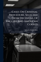 Cases On Criminal Procedure, Selected From Decisions Of English And American Courts: With Special Reference To Criminal Procedure In Texas... 1279001062 Book Cover